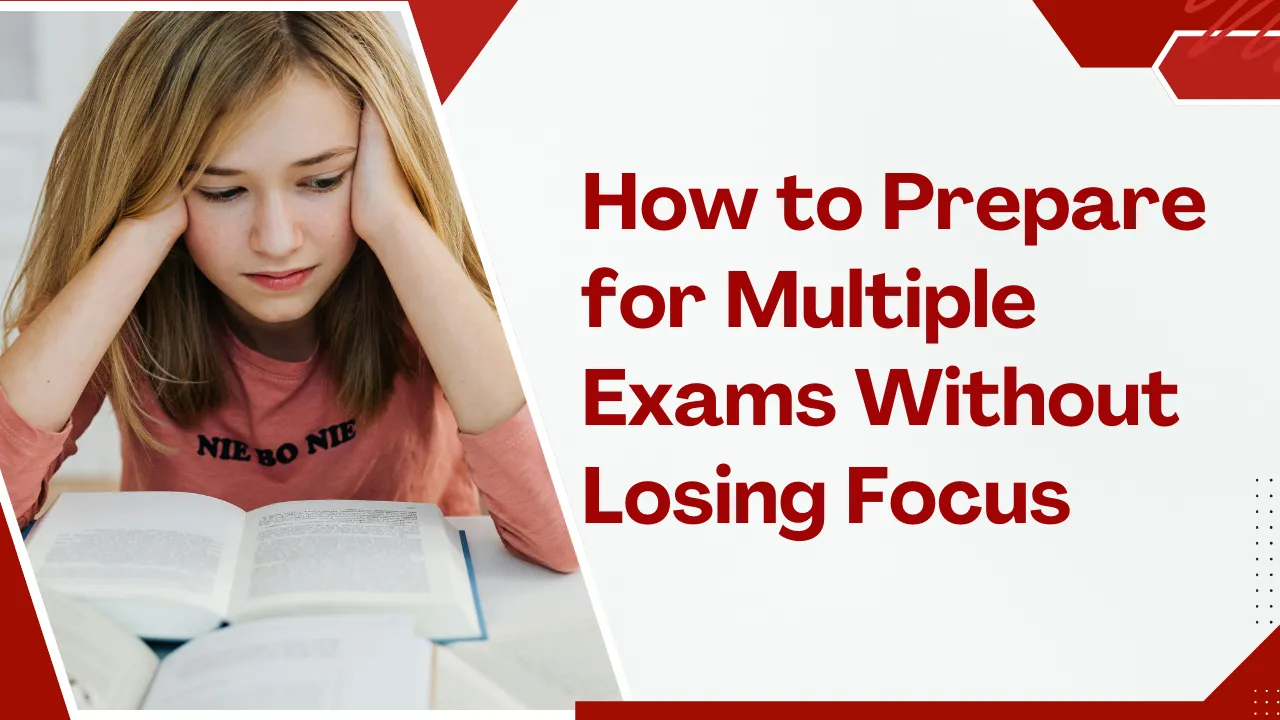 How to Prepare for Multiple Exams Without Losing Focus